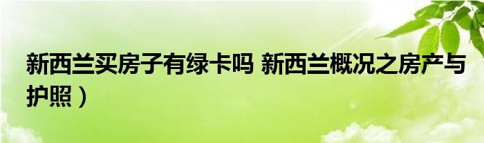 新西兰买房子有绿卡吗 新西兰概况之房产与护照）