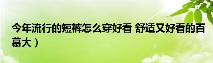 今年流行的短裤怎么穿好看 舒适又好看的百慕大)