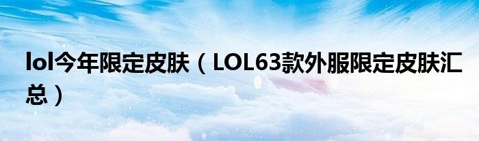lol今年限定皮肤(LOL63款外服限定皮肤汇总)