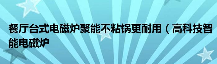 餐厅台式电磁炉聚能不粘锅更耐用(高科技智能电磁炉