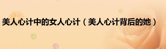 美人心计中的女人心计(美人心计背后的她)