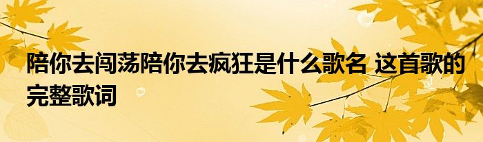 陪你去闯荡陪你去疯狂是什么歌名 这首歌的完整歌词