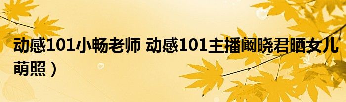 动感101小畅老师 动感101主播阚晓君晒女儿萌照)