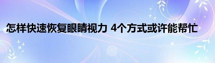 怎样快速恢复眼睛视力 4个方式或许能帮忙