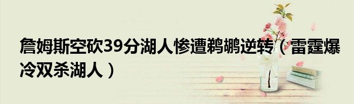詹姆斯空砍39分湖人惨遭鹈鹕逆转（雷霆爆冷双杀湖人）