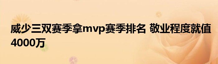 威少三双赛季拿mvp赛季排名 敬业程度就值4000万
