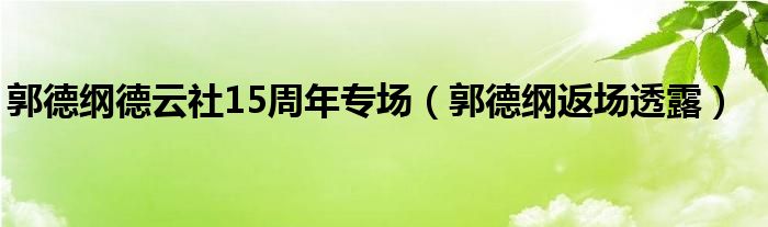 郭德纲德云社15周年专场(郭德纲返场透露)
