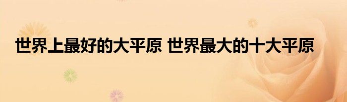世界上最好的大平原 世界最大的十大平原
