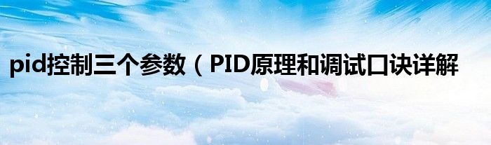 pid控制三个参数(PID原理和调试口诀详解