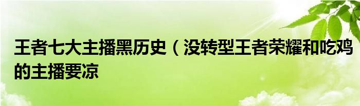 王者七大主播黑历史(没转型王者荣耀和吃鸡的主播要凉