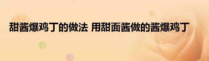 甜酱爆鸡丁的做法 用甜面酱做的酱爆鸡丁