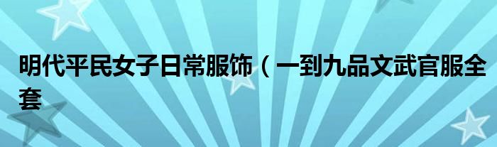 明代平民女子日常服饰(一到九品文武官服全套