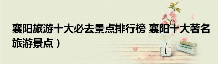 襄阳旅游十大必去景点排行榜 襄阳十大著名旅游景点)
