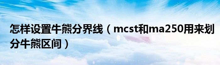 怎样设置牛熊分界线(mcst和ma250用来划分牛熊区间)