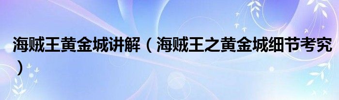 海贼王黄金城讲解(海贼王之黄金城细节考究)