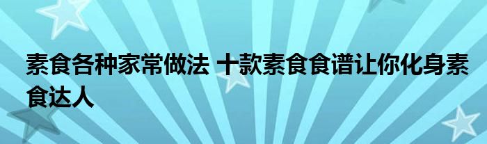 素食各种家常做法 十款素食食谱让你化身素食达人