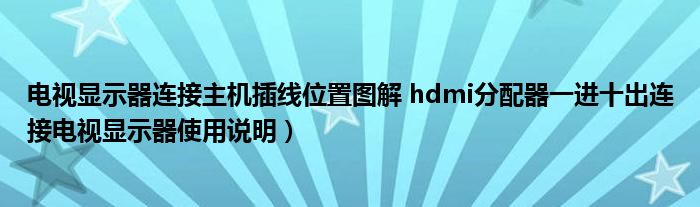 电视显示器连接主机插线位置图解 hdmi分配器一进十出连接电视显示器使用说明)