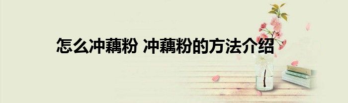 怎么冲藕粉 冲藕粉的方法介绍