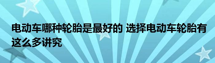 电动车哪种轮胎是最好的 选择电动车轮胎有这么多讲究