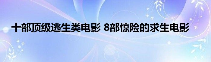 十部顶级逃生类电影 8部惊险的求生电影
