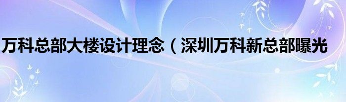 万科总部大楼设计理念(深圳万科新总部曝光