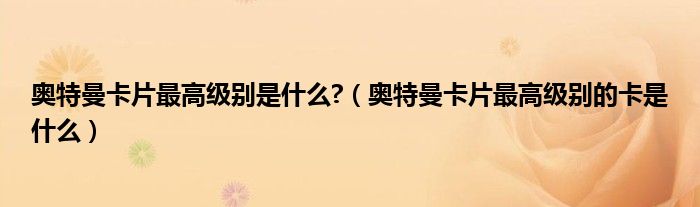 奥特曼卡片最高级别是什么?(奥特曼卡片最高级别的卡是什么)