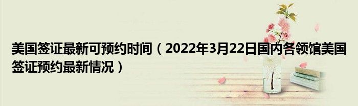 美国签证最新可预约时间（2022年3月22日国内各领馆美国签证预约最新情况）