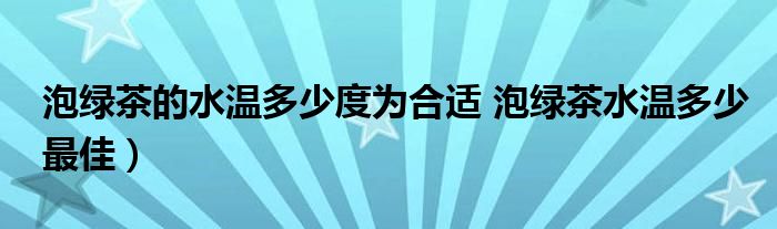 泡绿茶的水温多少度为合适 泡绿茶水温多少最佳)
