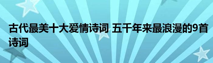 古代最美十大爱情诗词 五千年来最浪漫的9首诗词