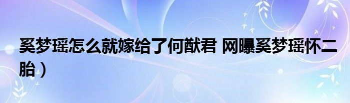 奚梦瑶怎么就嫁给了何猷君 网曝奚梦瑶怀二胎)