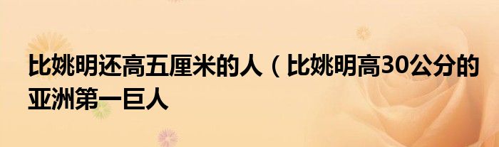 比姚明还高五厘米的人（比姚明高30公分的亚洲第一巨人