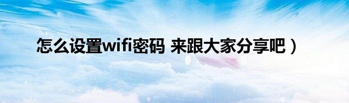 怎么设置wifi密码 来跟大家分享吧)