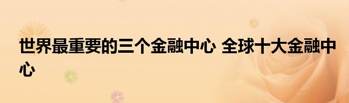 世界最重要的三个金融中心 全球十大金融中心