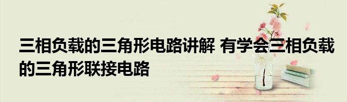 三相负载的三角形电路讲解 有学会三相负载的三角形联接电路