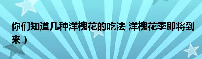 你们知道几种洋槐花的吃法 洋槐花季即将到来)