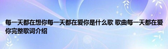 每一天都在想你每一天都在爱你是什么歌 歌曲每一天都在爱你完整歌词介绍
