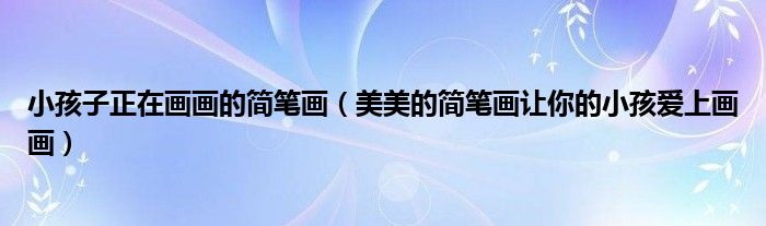 小孩子正在画画的简笔画(美美的简笔画让你的小孩爱上画画)