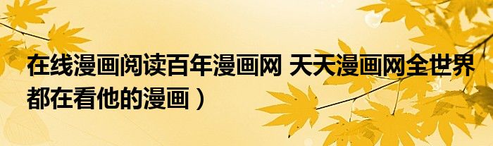 在线漫画阅读百年漫画网 天天漫画网全世界都在看他的漫画)