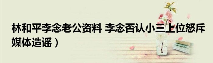 林和平李念老公资料 李念否认小三上位怒斥媒体造谣)