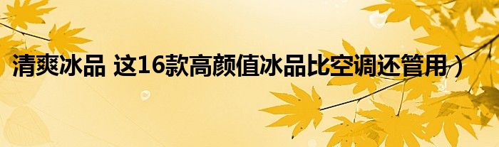 清爽冰品 这16款高颜值冰品比空调还管用)