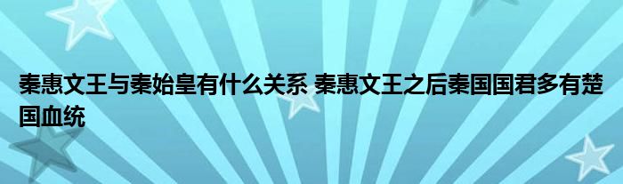 秦惠文王与秦始皇有什么关系 秦惠文王之后秦国国君多有楚国血统