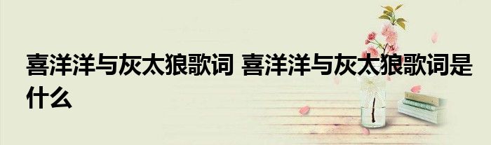 喜洋洋与灰太狼歌词 喜洋洋与灰太狼歌词是什么