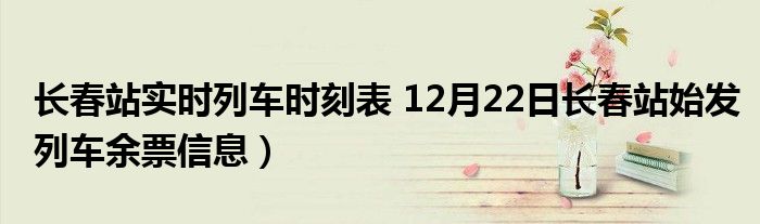 长春站实时列车时刻表 12月22日长春站始发列车余票信息)