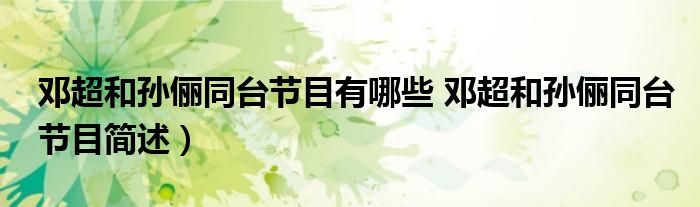 邓超和孙俪同台节目有哪些 邓超和孙俪同台节目简述)