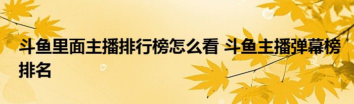 斗鱼里面主播排行榜怎么看 斗鱼主播弹幕榜排名