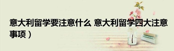 意大利留学要注意什么 意大利留学四大注意事项）