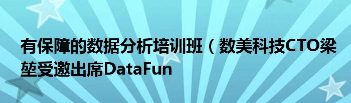 有保障的数据分析培训班(数美科技CTO梁堃受邀出席DataFun