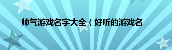 帅气游戏名字大全(好听的游戏名