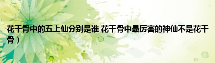花千骨中的五上仙分别是谁 花千骨中最厉害的神仙不是花千骨)
