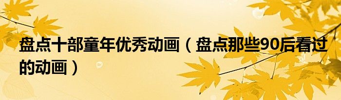 盘点十部童年优秀动画（盘点那些90后看过的动画）